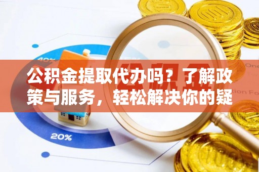 千山公积金提取代办吗？了解政策与服务，轻松解决你的疑问
