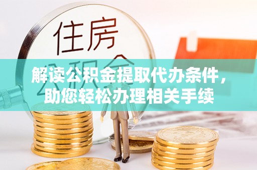 千山解读公积金提取代办条件，助您轻松办理相关手续