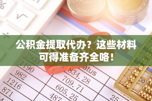 千山公积金提取代办？这些材料可得准备齐全咯！