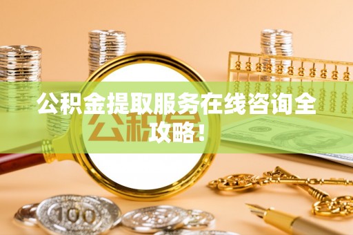 千山公积金提取服务在线咨询全攻略！
