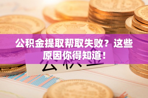千山公积金提取帮取失败？这些原因你得知道！