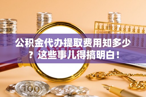 千山公积金代办提取费用知多少？这些事儿得搞明白！