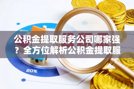 千山公积金提取服务公司哪家强？全方位解析公积金提取服务公司的那些事儿