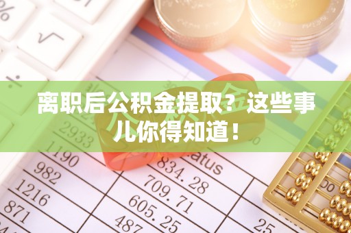 千山离职后公积金提取？这些事儿你得知道！
