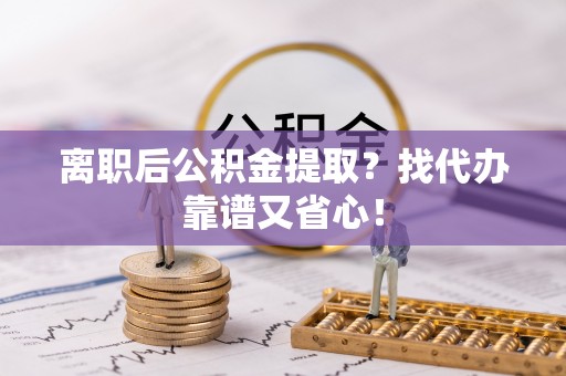 千山离职后公积金提取？找代办靠谱又省心！