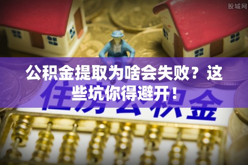 千山公积金提取为啥会失败？这些坑你得避开！