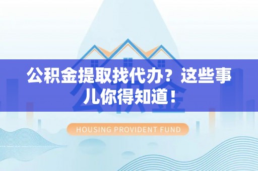 千山公积金提取找代办？这些事儿你得知道！