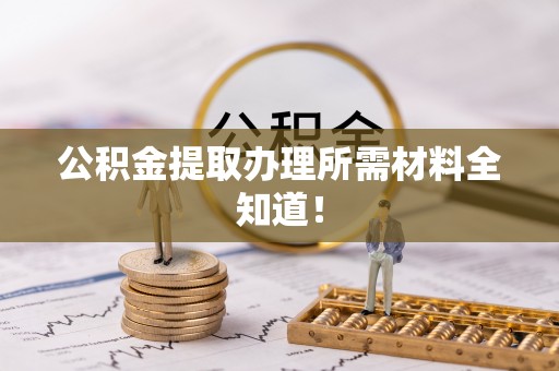 千山公积金提取办理所需材料全知道！
