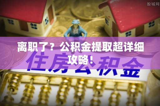 千山离职了？公积金提取超详细攻略！