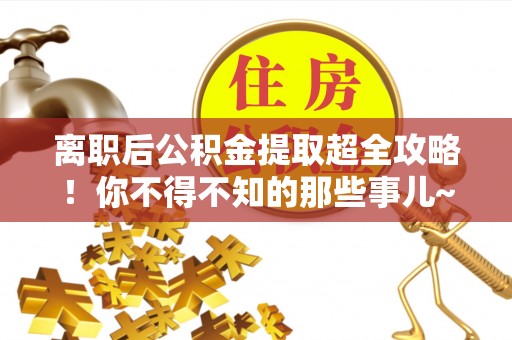 千山离职后公积金提取超全攻略！你不得不知的那些事儿~