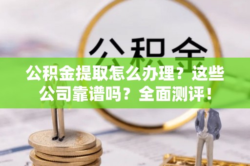 千山公积金提取怎么办理？这些公司靠谱吗？全面测评！