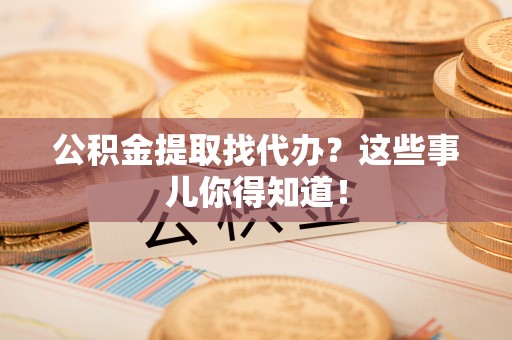 千山公积金提取找代办？这些事儿你得知道！