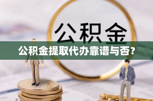 千山公积金提取代办靠谱与否？