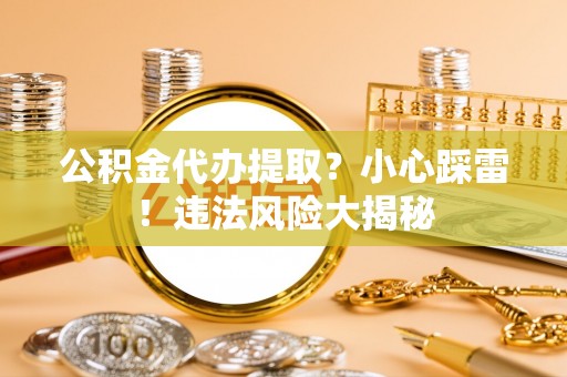 千山公积金代办提取？小心踩雷！违法风险大揭秘