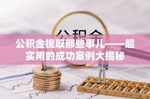 千山公积金提取那些事儿——超实用的成功案例大揭秘