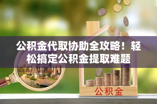 千山公积金代取协助全攻略！轻松搞定公积金提取难题