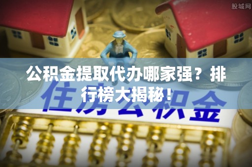 千山公积金提取代办哪家强？排行榜大揭秘！