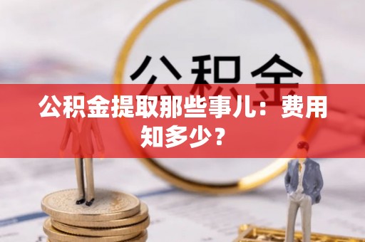 千山公积金提取那些事儿：费用知多少？