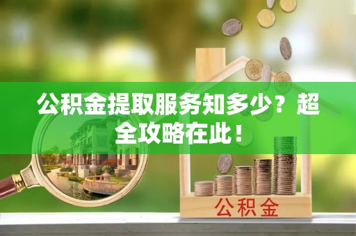 千山公积金提取服务知多少？超全攻略在此！