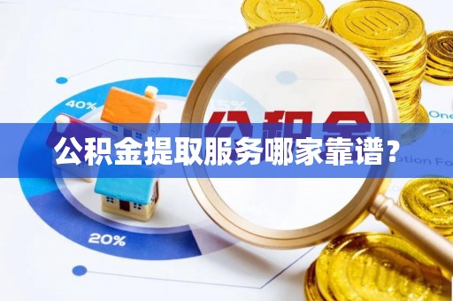 千山公积金提取服务哪家靠谱？