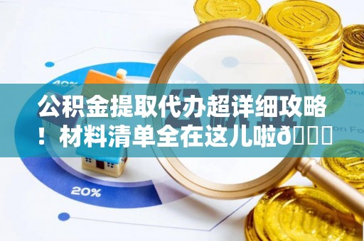 千山公积金提取代办超详细攻略！材料清单全在这儿啦😎