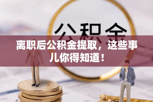 千山离职后公积金提取，这些事儿你得知道！