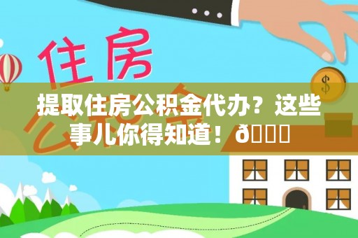 千山提取住房公积金代办？这些事儿你得知道！😎