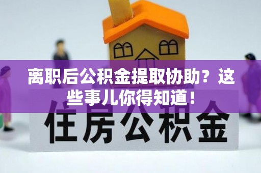千山离职后公积金提取协助？这些事儿你得知道！