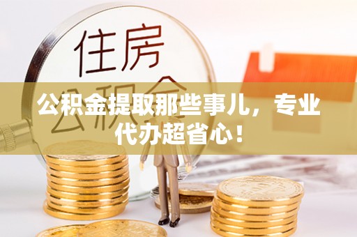 千山公积金提取那些事儿，专业代办超省心！