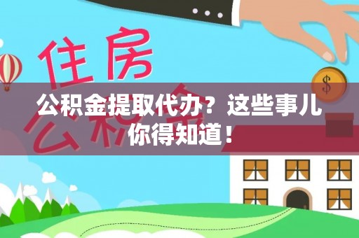 千山公积金提取代办？这些事儿你得知道！