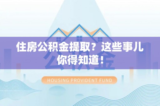 千山住房公积金提取？这些事儿你得知道！