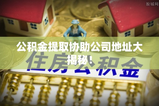 千山公积金提取协助公司地址大揭秘！