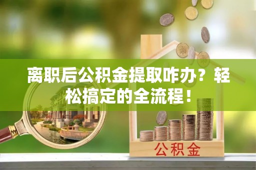 千山离职后公积金提取咋办？轻松搞定的全流程！