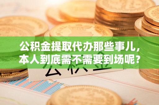 千山公积金提取代办那些事儿，本人到底需不需要到场呢？