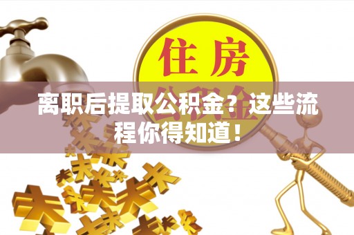 千山离职后提取公积金？这些流程你得知道！