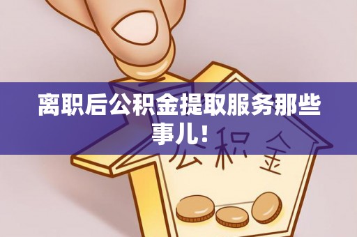 千山离职后公积金提取服务那些事儿！