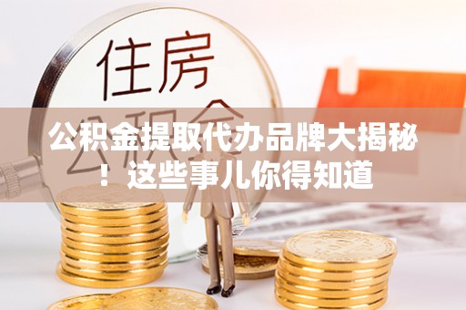 千山公积金提取代办品牌大揭秘！这些事儿你得知道