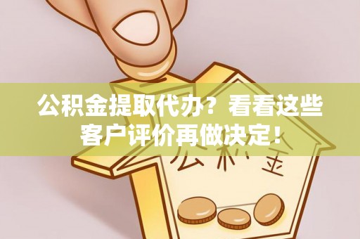千山公积金提取代办？看看这些客户评价再做决定！