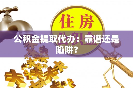 千山公积金提取代办：靠谱还是陷阱？