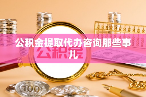 千山公积金提取代办咨询那些事儿