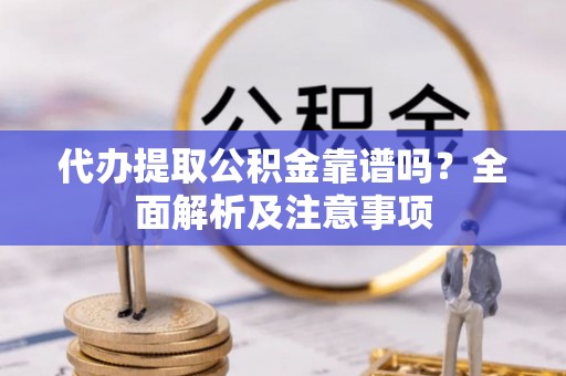 千山代办提取公积金靠谱吗？全面解析及注意事项