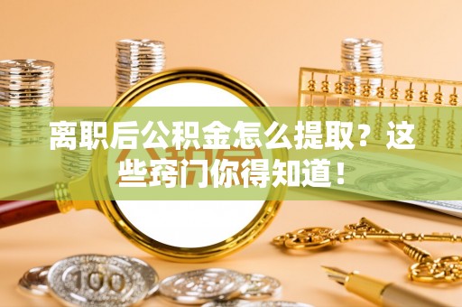 千山离职后公积金怎么提取？这些窍门你得知道！