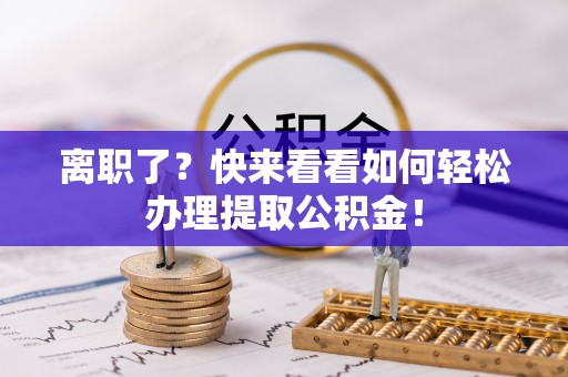 千山离职了？快来看看如何轻松办理提取公积金！