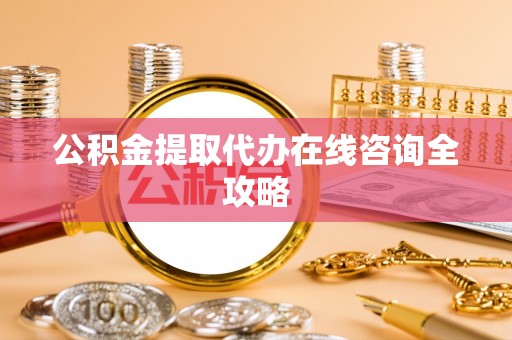 千山公积金提取代办在线咨询全攻略