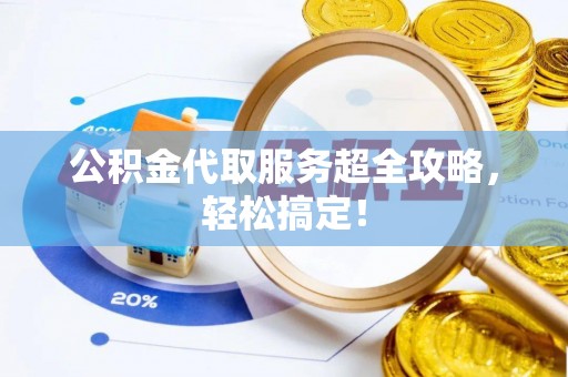 千山公积金代取服务超全攻略，轻松搞定！