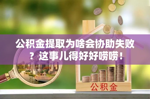 千山公积金提取为啥会协助失败？这事儿得好好唠唠！