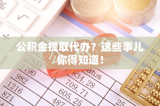 千山公积金提取代办？这些事儿你得知道！