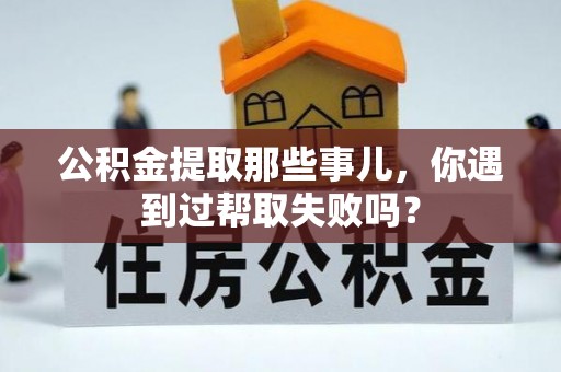 千山公积金提取那些事儿，你遇到过帮取失败吗？