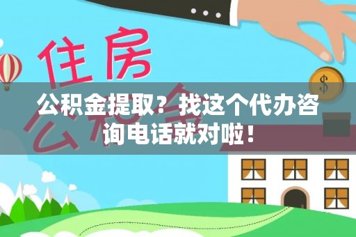 千山公积金提取？找这个代办咨询电话就对啦！