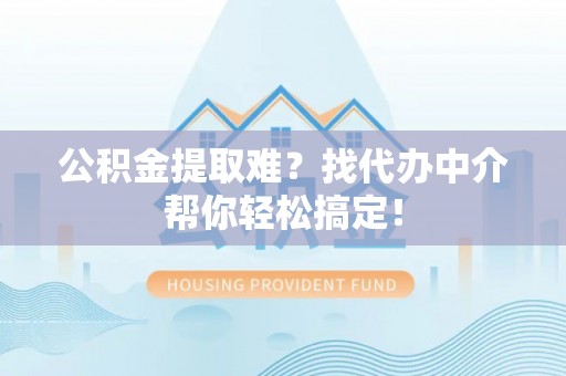 千山公积金提取难？找代办中介帮你轻松搞定！